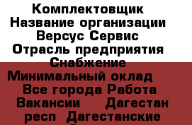 Комплектовщик › Название организации ­ Версус Сервис › Отрасль предприятия ­ Снабжение › Минимальный оклад ­ 1 - Все города Работа » Вакансии   . Дагестан респ.,Дагестанские Огни г.